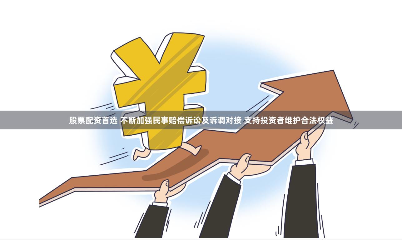 股票配资首选 不断加强民事赔偿诉讼及诉调对接 支持投资者维护合法权益