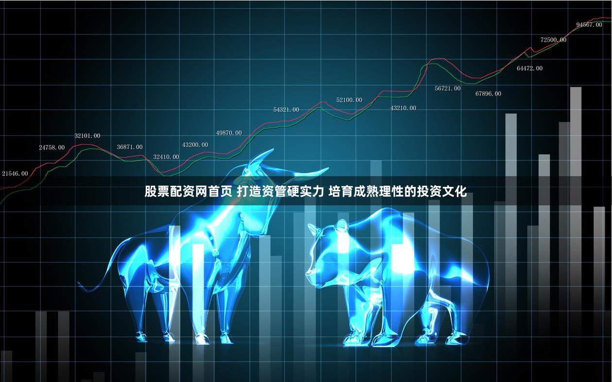股票配资网首页 打造资管硬实力 培育成熟理性的投资文化