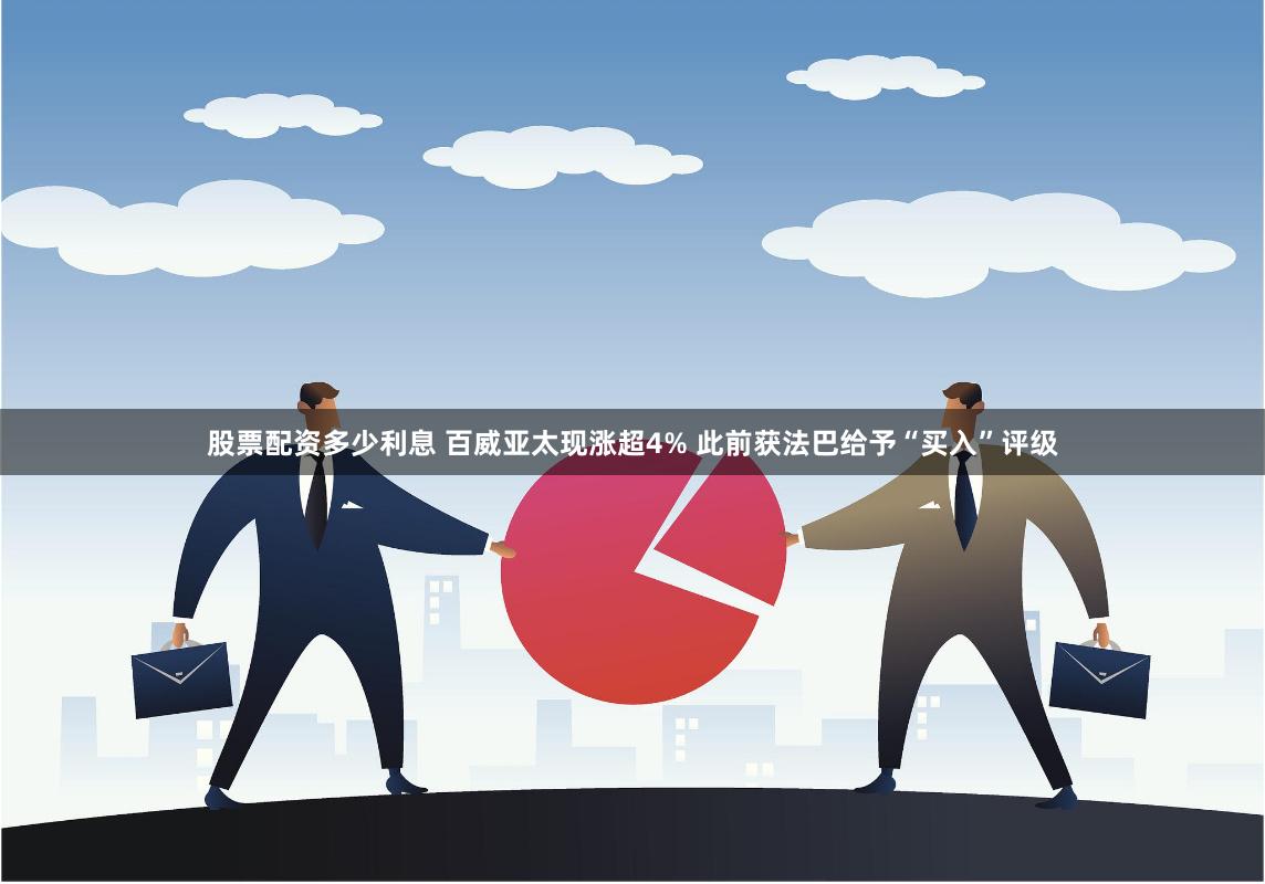 股票配资多少利息 百威亚太现涨超4% 此前获法巴给予“买入”评级
