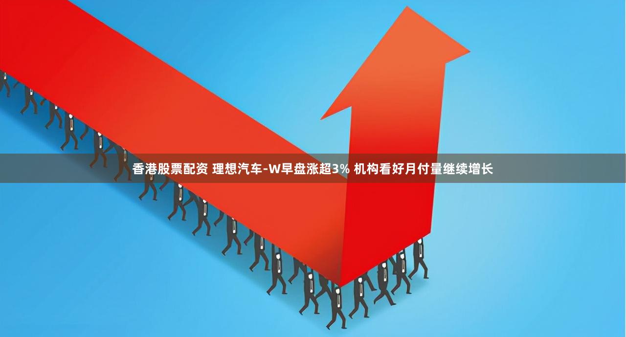 香港股票配资 理想汽车-W早盘涨超3% 机构看好月付量继续增长