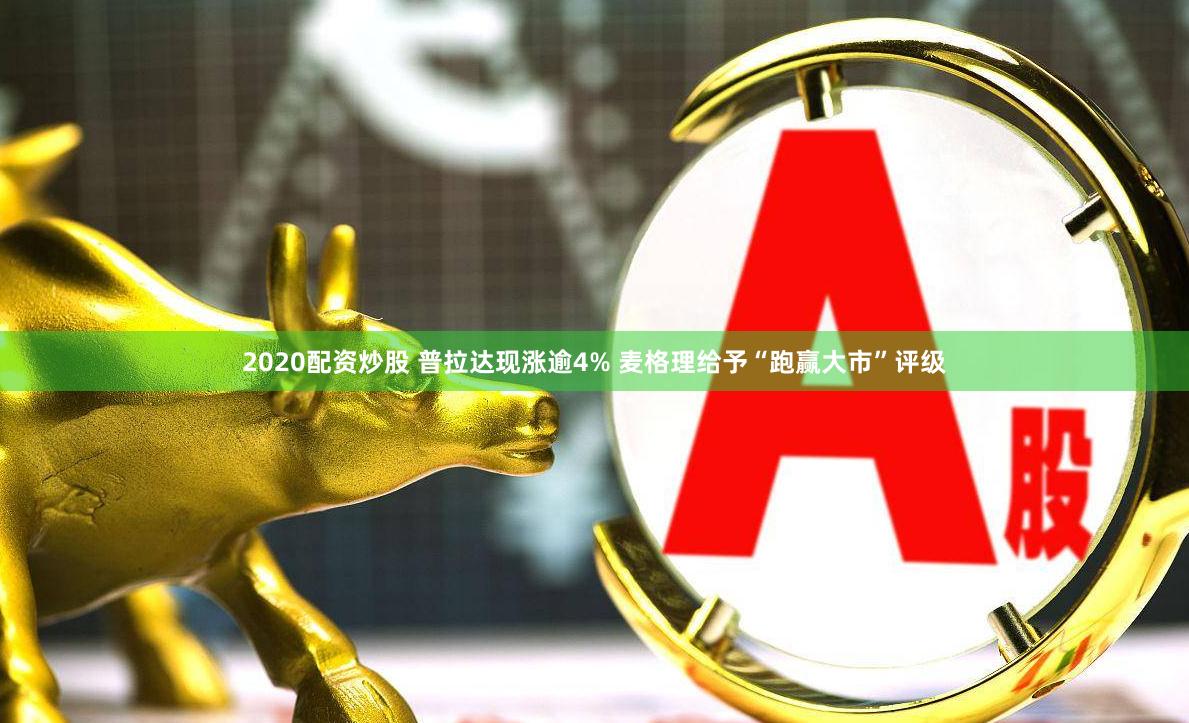 2020配资炒股 普拉达现涨逾4% 麦格理给予“跑赢大市”评级