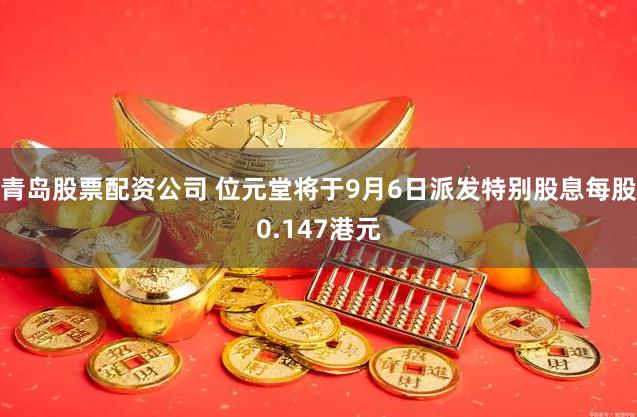 青岛股票配资公司 位元堂将于9月6日派发特别股息每股0.147港元