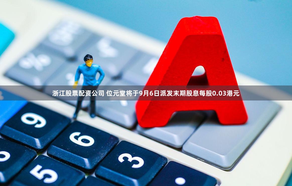 浙江股票配资公司 位元堂将于9月6日派发末期股息每股0.03港元