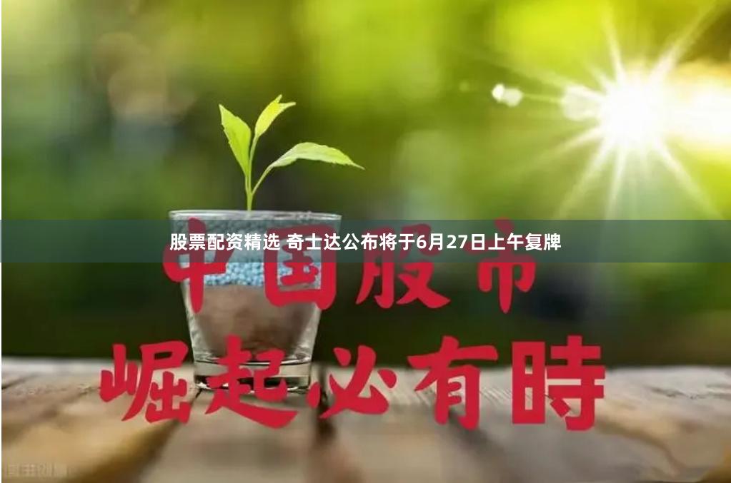 股票配资精选 奇士达公布将于6月27日上午复牌
