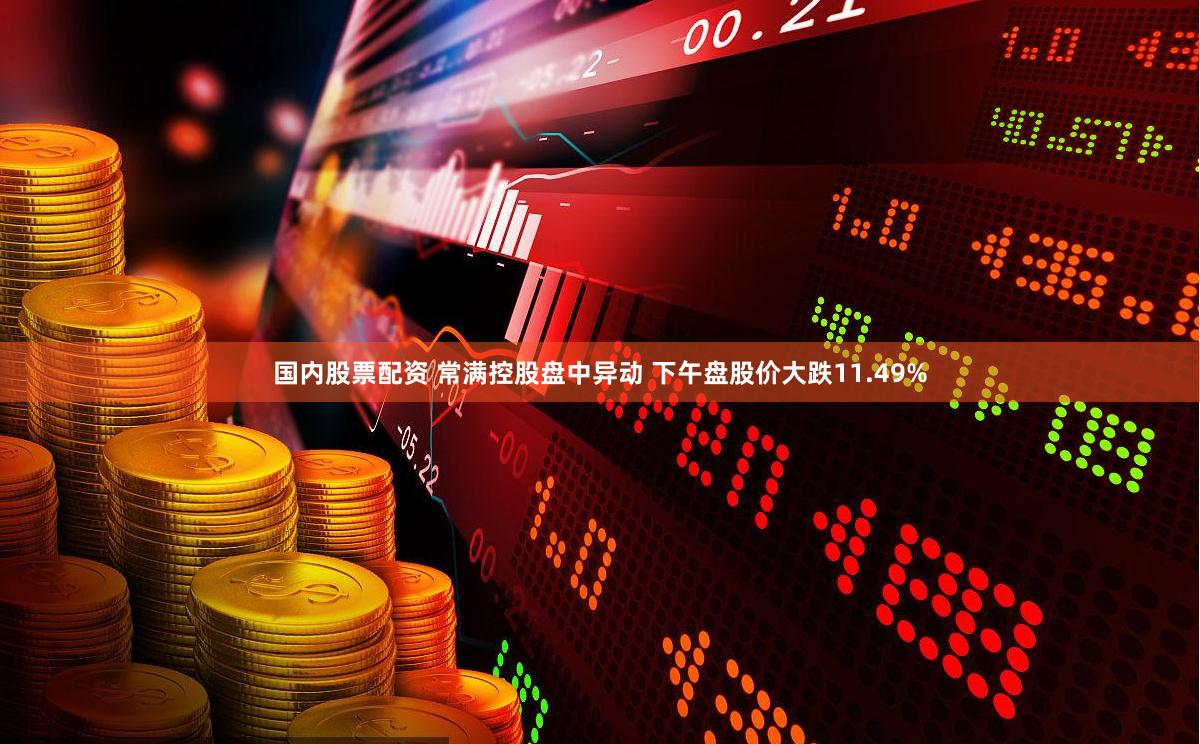 国内股票配资 常满控股盘中异动 下午盘股价大跌11.49%