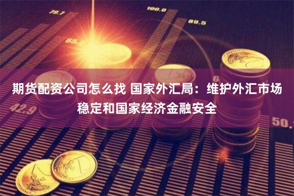 期货配资公司怎么找 国家外汇局：维护外汇市场稳定和国家经济金融安全