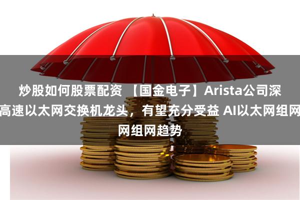 炒股如何股票配资 【国金电子】Arista公司深度：高速以太网交换机龙头，有望充分受益 AI以太网组网趋势