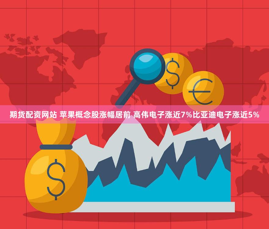 期货配资网站 苹果概念股涨幅居前 高伟电子涨近7%比亚迪电子涨近5%