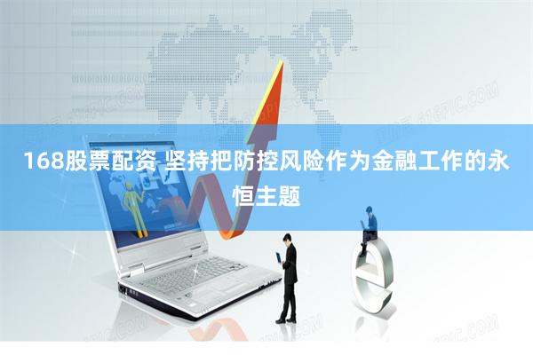 168股票配资 坚持把防控风险作为金融工作的永恒主题