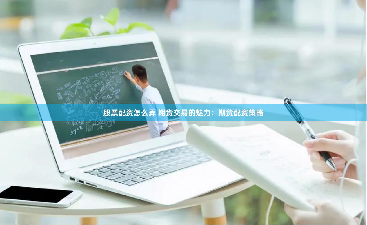 股票配资怎么弄 期货交易的魅力：期货配资策略