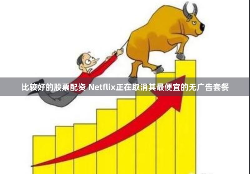 比较好的股票配资 Netflix正在取消其最便宜的无广告套餐