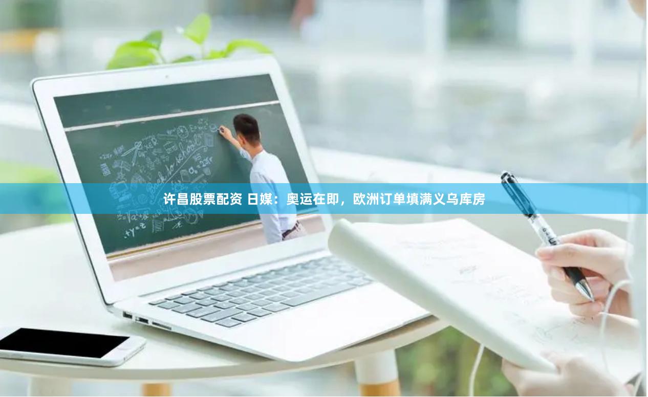 许昌股票配资 日媒：奥运在即，欧洲订单填满义乌库房