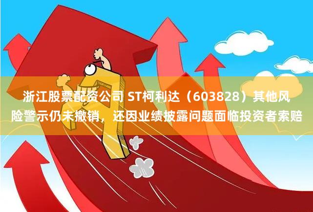 浙江股票配资公司 ST柯利达（603828）其他风险警示仍未撤销，还因业绩披露问题面临投资者索赔