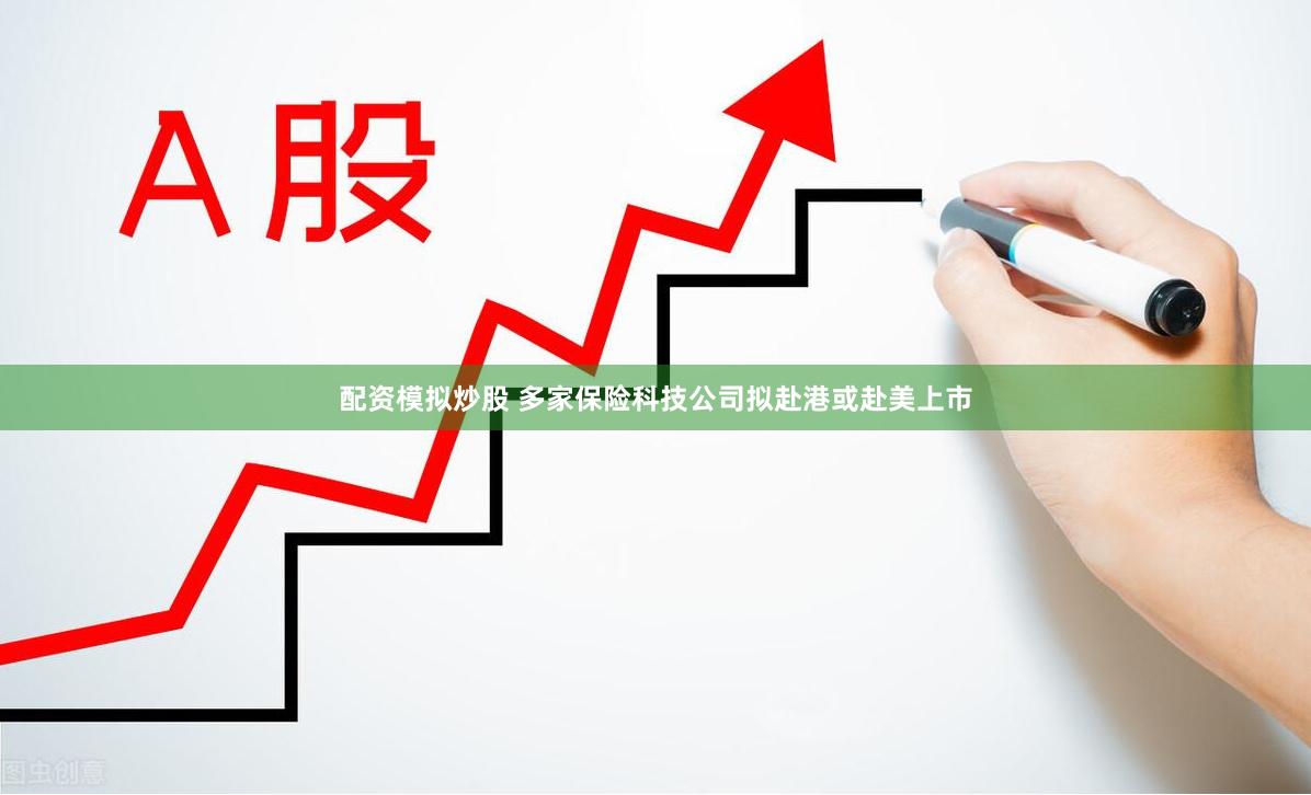 配资模拟炒股 多家保险科技公司拟赴港或赴美上市