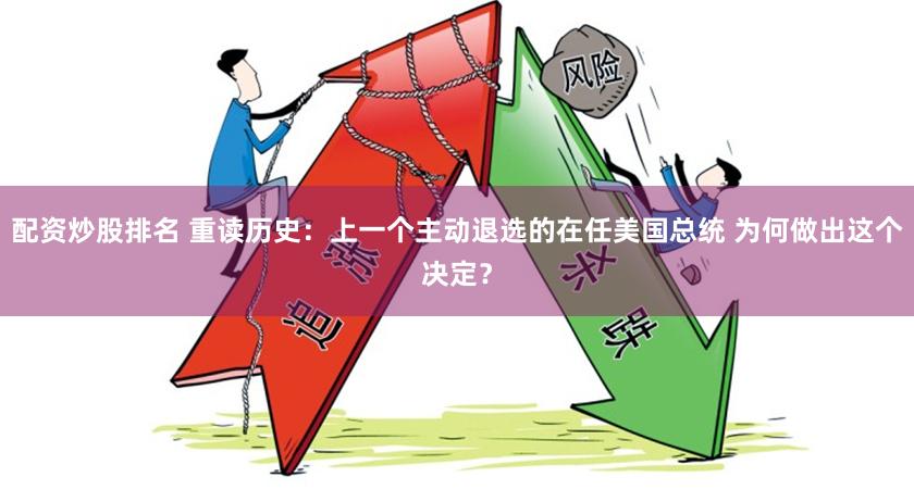 配资炒股排名 重读历史：上一个主动退选的在任美国总统 为何做出这个决定？