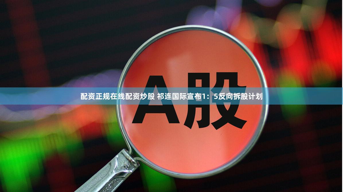 配资正规在线配资炒股 祁连国际宣布1：5反向拆股计划
