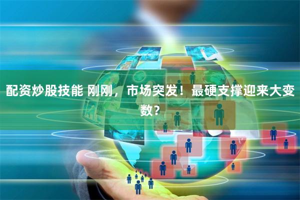 配资炒股技能 刚刚，市场突发！最硬支撑迎来大变数？