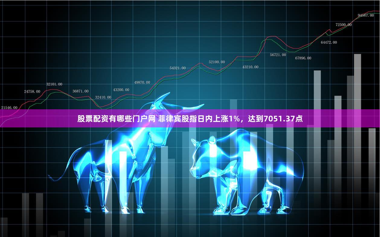 股票配资有哪些门户网 菲律宾股指日内上涨1%，达到7051.37点