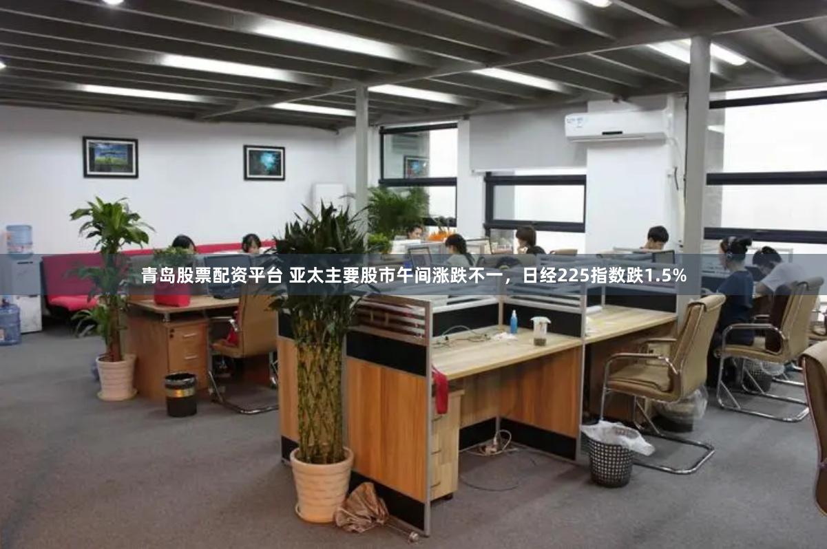 青岛股票配资平台 亚太主要股市午间涨跌不一，日经225指数跌1.5%