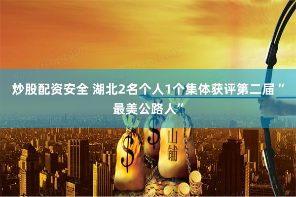 炒股配资安全 湖北2名个人1个集体获评第二届“最美公路人”
