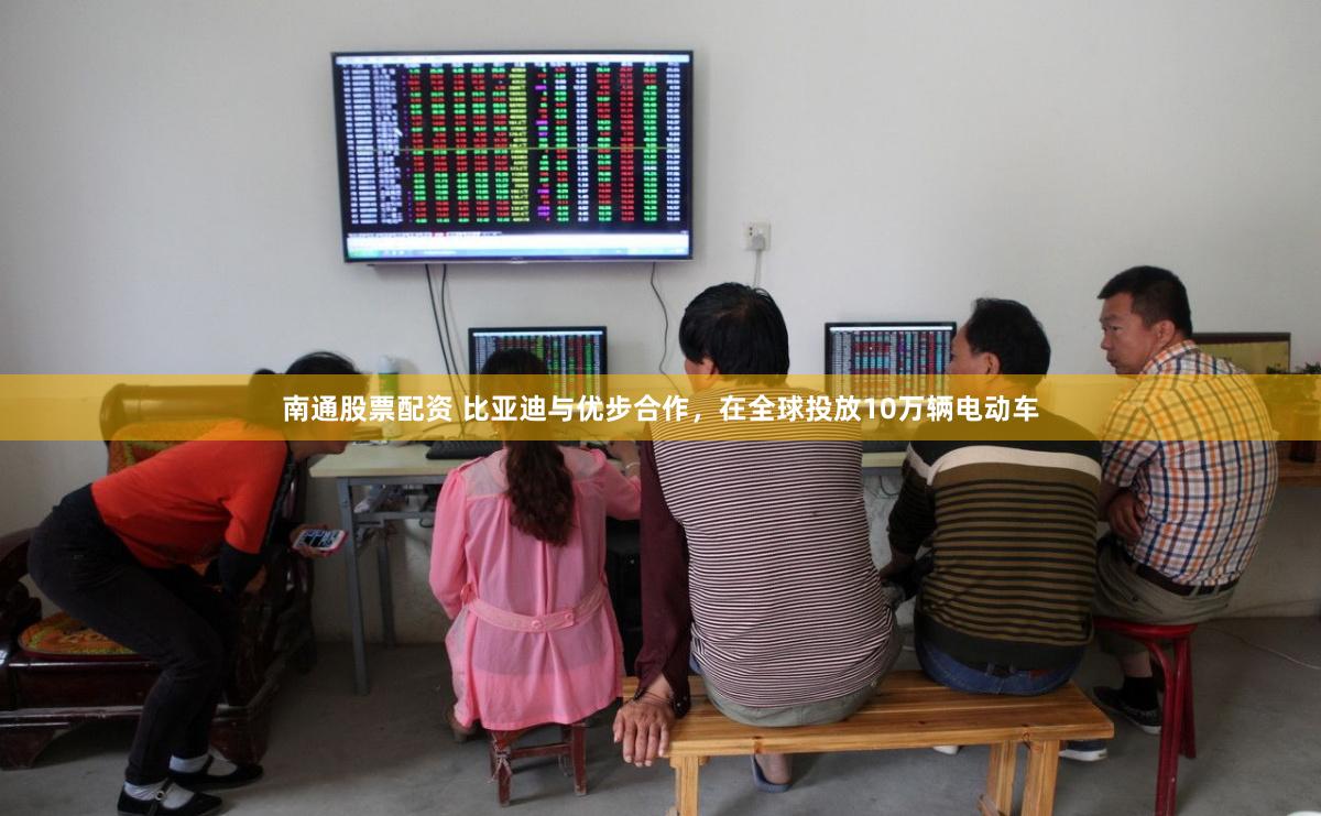 南通股票配资 比亚迪与优步合作，在全球投放10万辆电动车