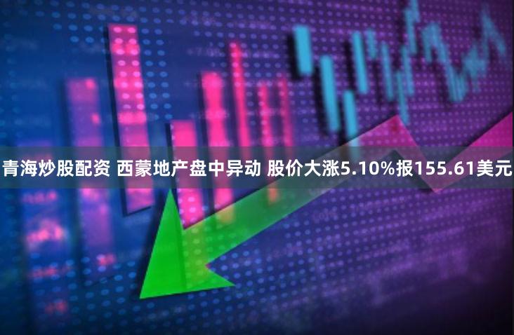 青海炒股配资 西蒙地产盘中异动 股价大涨5.10%报155.61美元