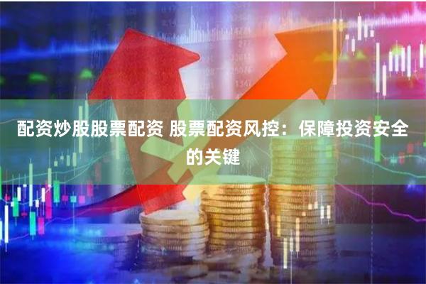配资炒股股票配资 股票配资风控：保障投资安全的关键