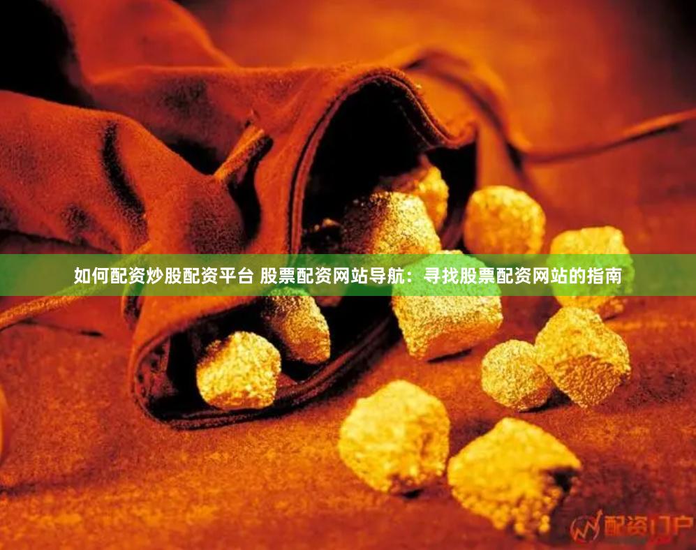 如何配资炒股配资平台 股票配资网站导航：寻找股票配资网站的指南