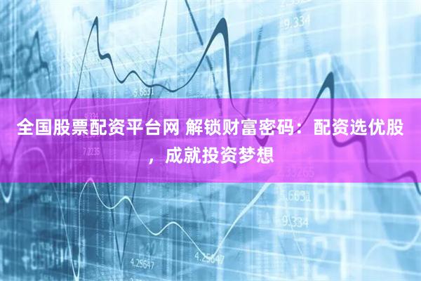 全国股票配资平台网 解锁财富密码：配资选优股，成就投资梦想