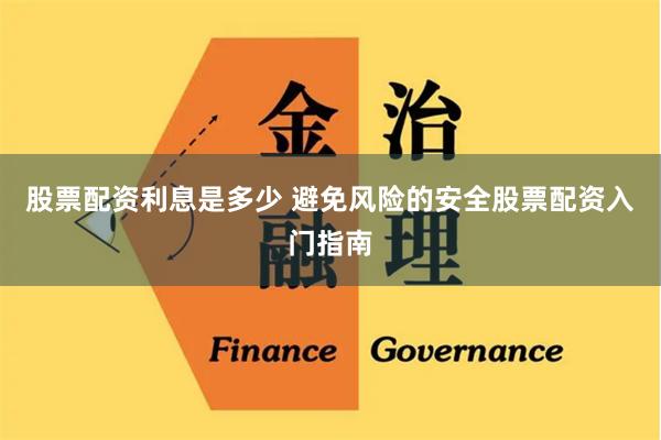 股票配资利息是多少 避免风险的安全股票配资入门指南