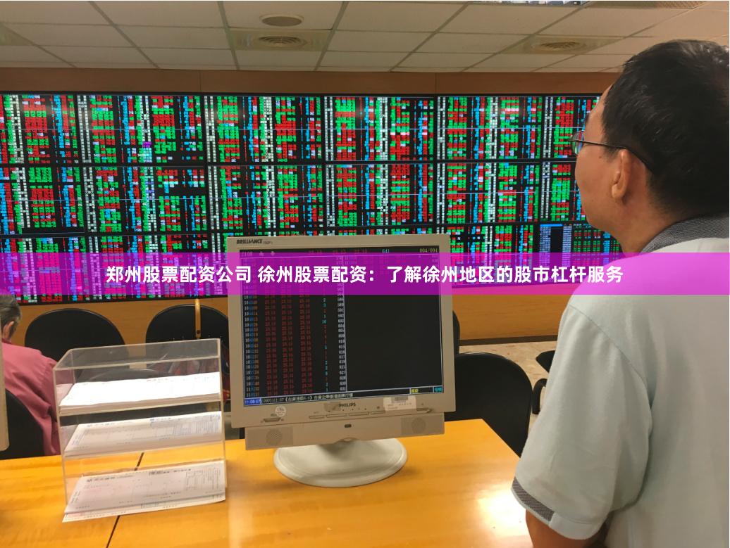 郑州股票配资公司 徐州股票配资：了解徐州地区的股市杠杆服务