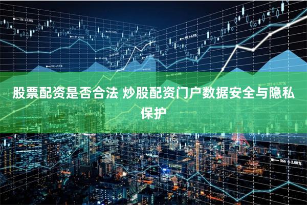 股票配资是否合法 炒股配资门户数据安全与隐私保护