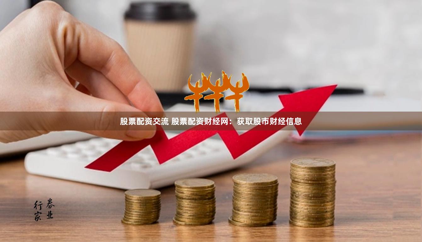 股票配资交流 股票配资财经网：获取股市财经信息