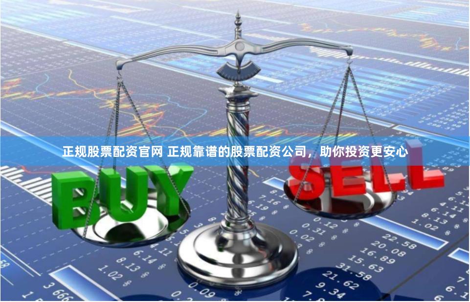 正规股票配资官网 正规靠谱的股票配资公司，助你投资更安心