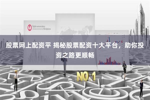 股票网上配资平 揭秘股票配资十大平台，助你投资之路更顺畅