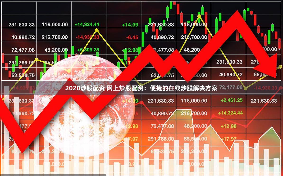 2020炒股配资 网上炒股配资：便捷的在线炒股解决方案