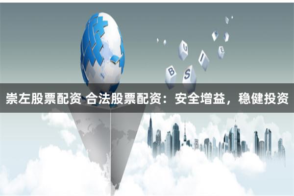 崇左股票配资 合法股票配资：安全增益，稳健投资