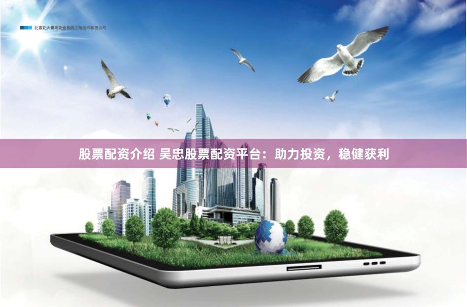 股票配资介绍 吴忠股票配资平台：助力投资，稳健获利