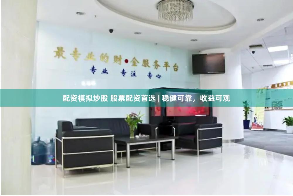 配资模拟炒股 股票配资首选 | 稳健可靠，收益可观