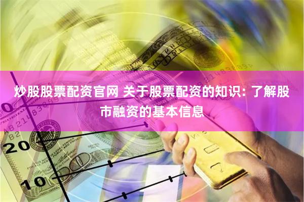 炒股股票配资官网 关于股票配资的知识: 了解股市融资的基本信息
