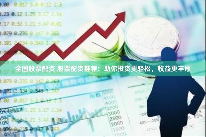 全国股票配资 股票配资推荐：助你投资更轻松，收益更丰厚