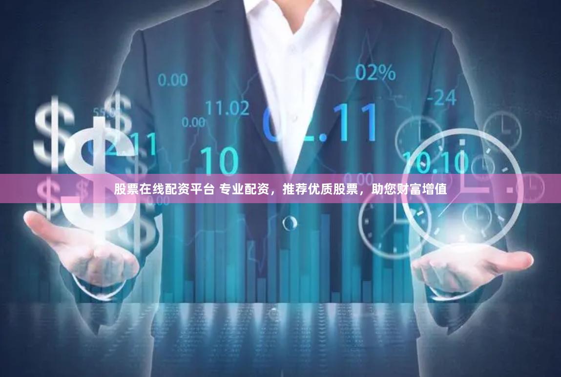 股票在线配资平台 专业配资，推荐优质股票，助您财富增值