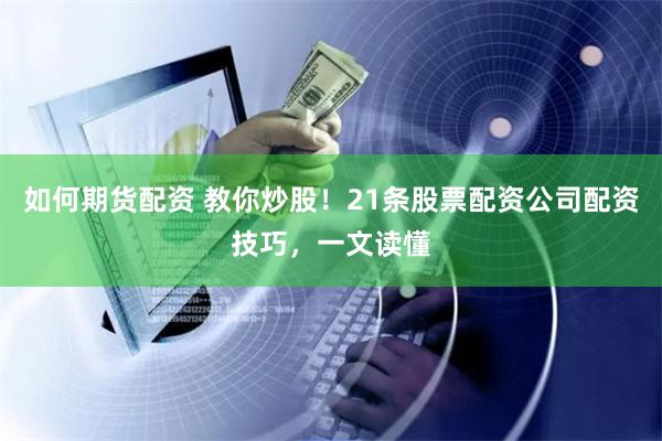 如何期货配资 教你炒股！21条股票配资公司配资技巧，一文读懂