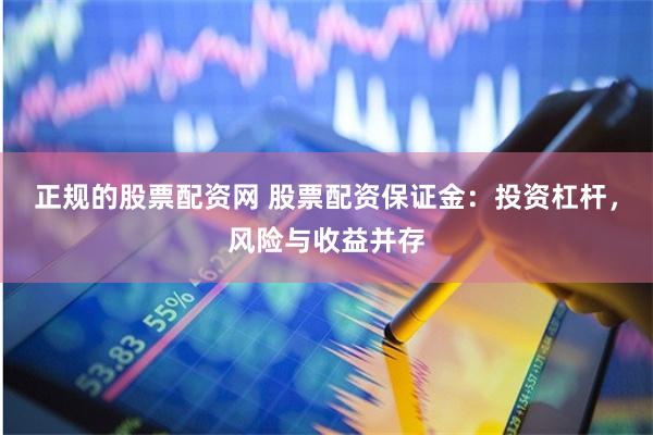 正规的股票配资网 股票配资保证金：投资杠杆，风险与收益并存