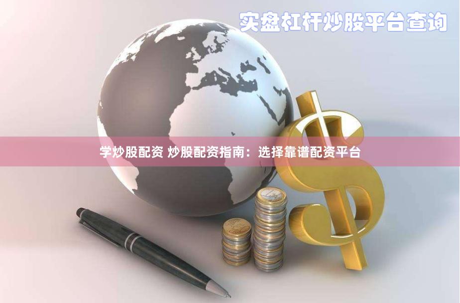 学炒股配资 炒股配资指南：选择靠谱配资平台