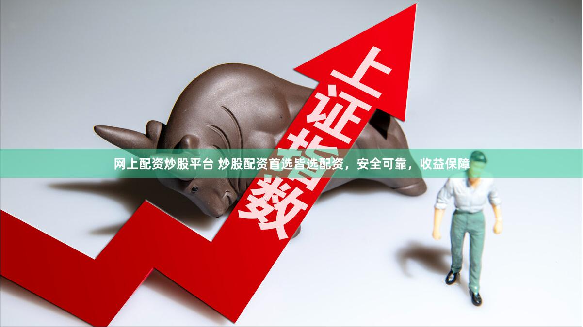 网上配资炒股平台 炒股配资首选皆选配资，安全可靠，收益保障