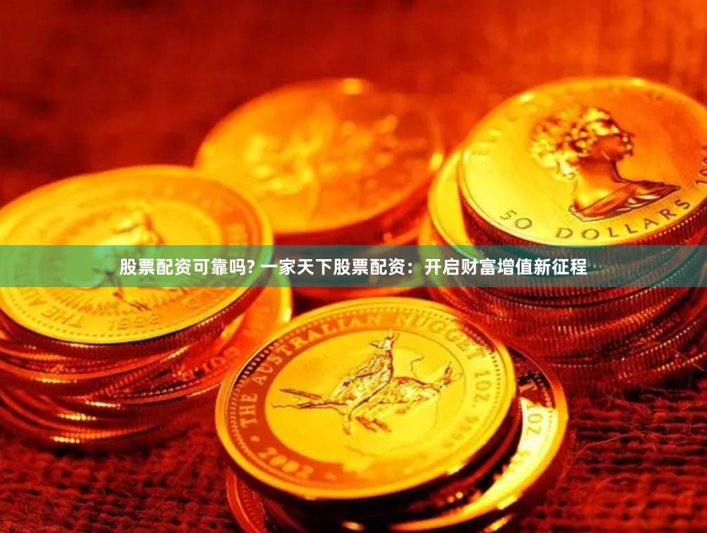 股票配资可靠吗? 一家天下股票配资：开启财富增值新征程