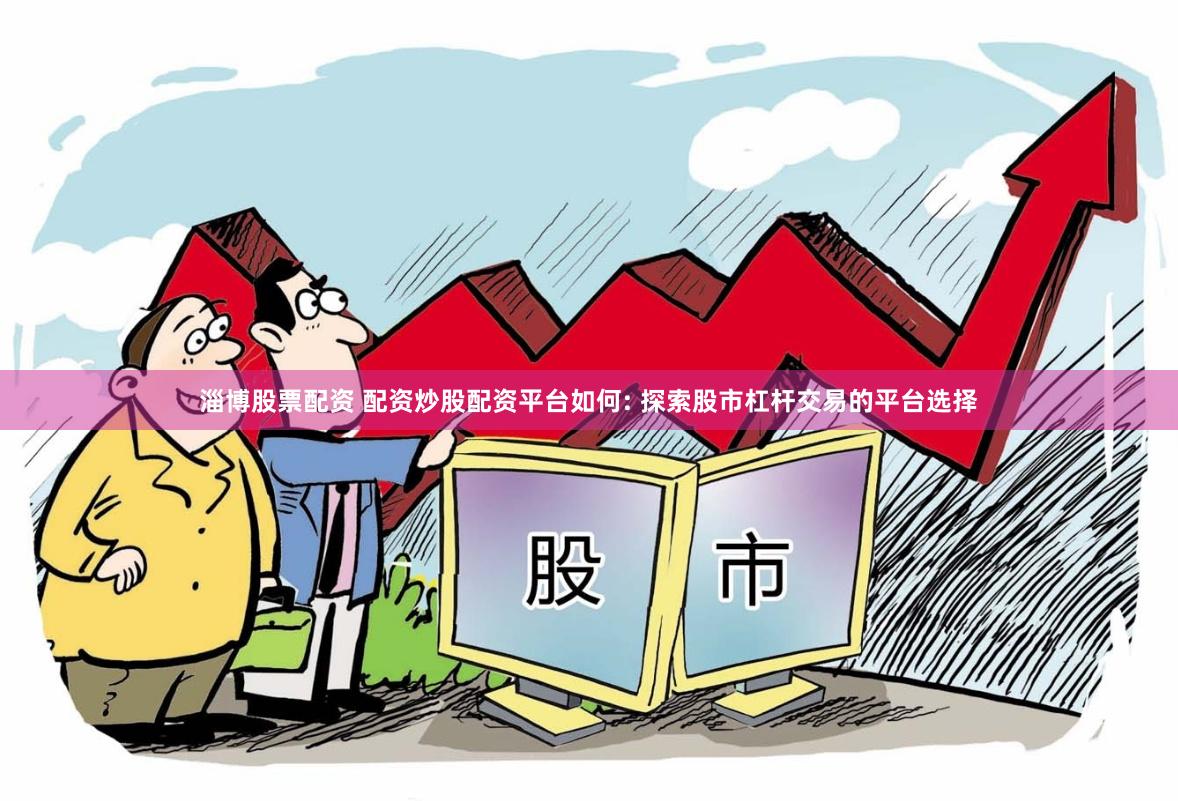 淄博股票配资 配资炒股配资平台如何: 探索股市杠杆交易的平台选择