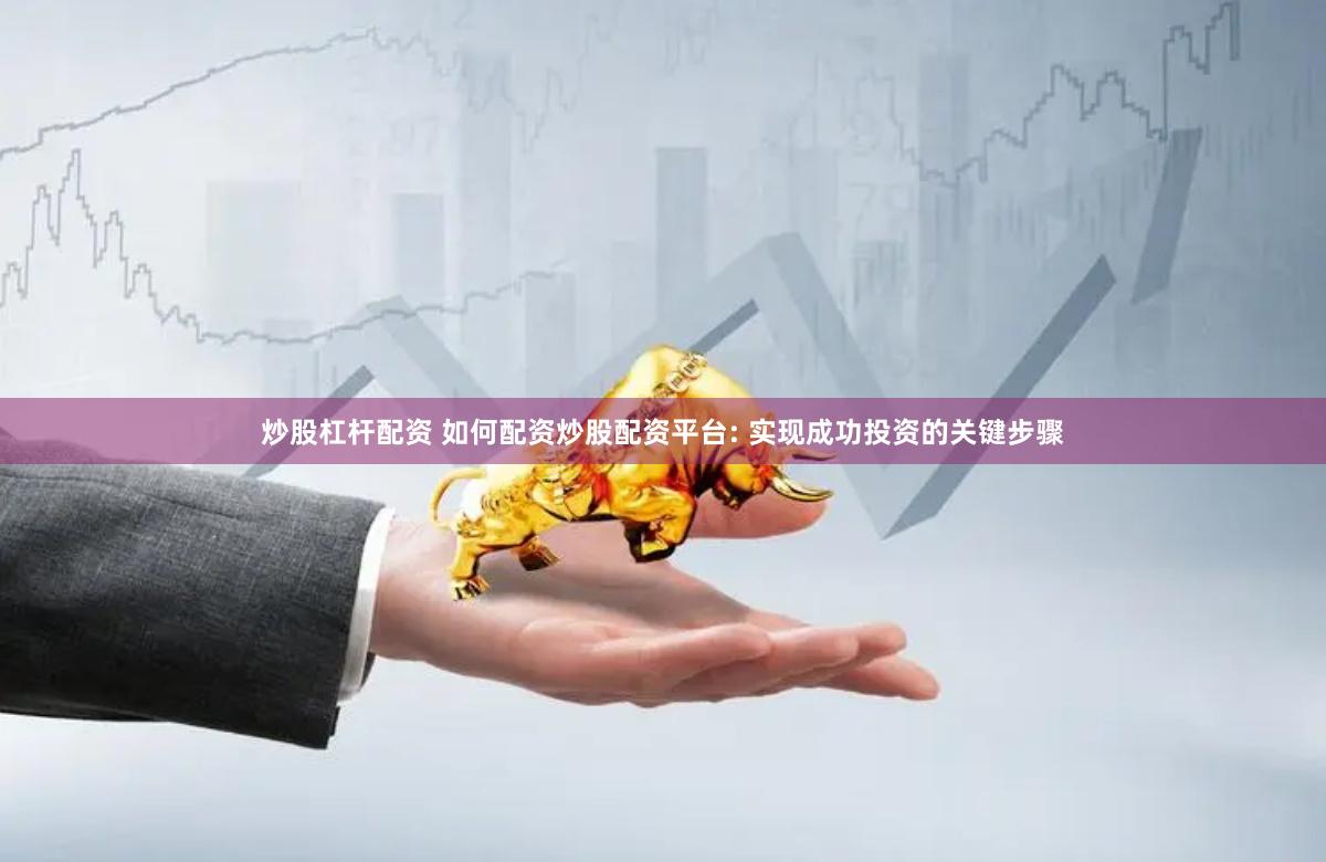 炒股杠杆配资 如何配资炒股配资平台: 实现成功投资的关键步骤