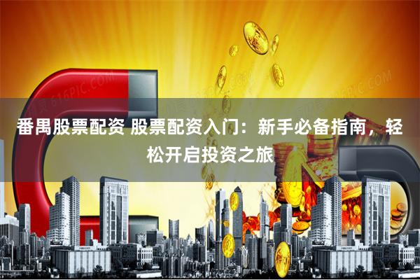 番禺股票配资 股票配资入门：新手必备指南，轻松开启投资之旅
